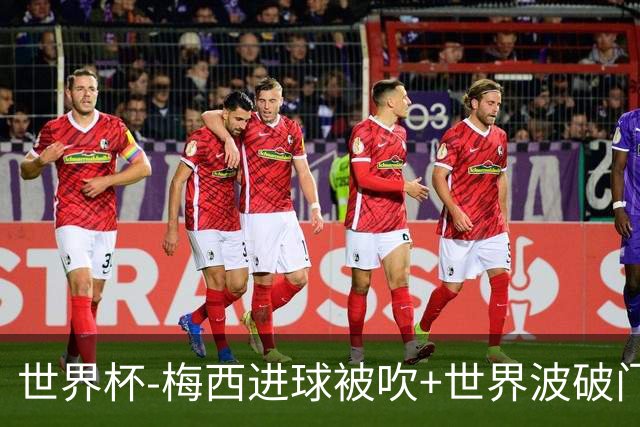 世界杯-梅西进球被吹+世界波破门 半场阿根廷1-0阿尔及利亚